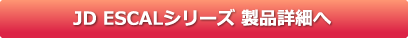 JD ESCALシリーズ 製品詳細へ