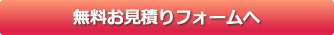 無料お見積りフォームへ